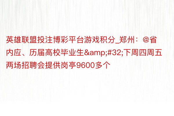 英雄联盟投注博彩平台游戏积分_郑州：@省内应、历届高校毕业生&#32;下周四周五两场招聘会提供岗亭9600多个