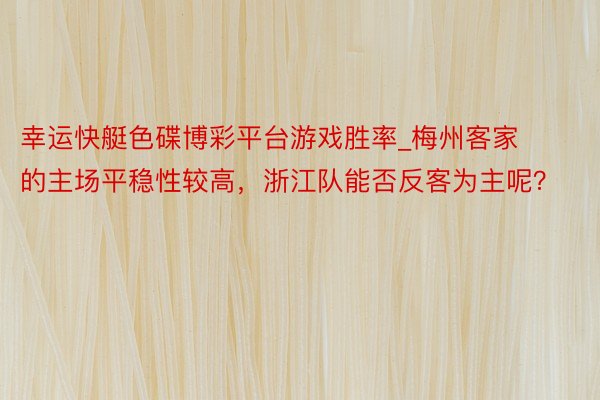 幸运快艇色碟博彩平台游戏胜率_梅州客家的主场平稳性较高，浙江队能否反客为主呢？