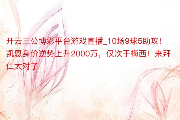开云三公博彩平台游戏直播_10场9球5助攻！凯恩身价逆势上升2000万，仅次于梅西！来拜仁太对了