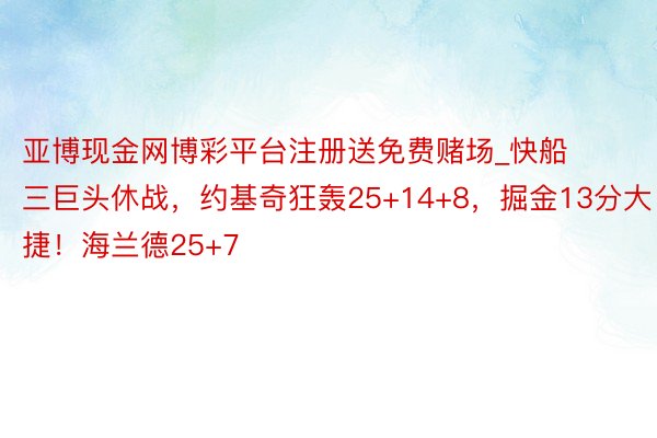 亚博现金网博彩平台注册送免费赌场_快船三巨头休战，约基奇狂轰25+14+8，掘金13分大捷！海兰德25+7