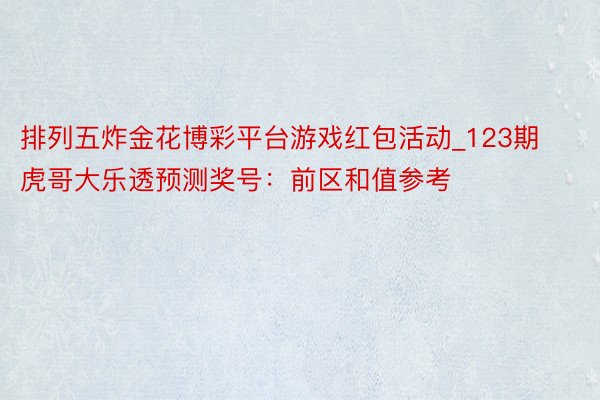排列五炸金花博彩平台游戏红包活动_123期虎哥大乐透预测奖号：前区和值参考