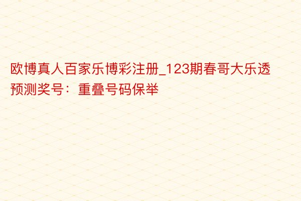 欧博真人百家乐博彩注册_123期春哥大乐透预测奖号：重叠号码保举