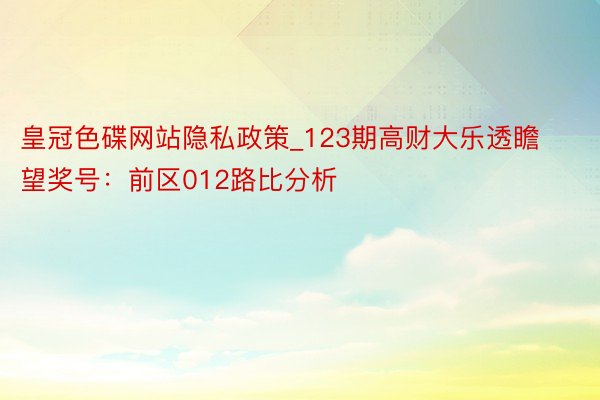 皇冠色碟网站隐私政策_123期高财大乐透瞻望奖号：前区012路比分析