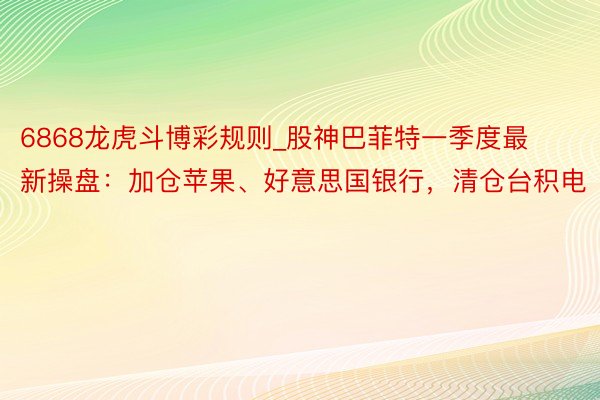 6868龙虎斗博彩规则_股神巴菲特一季度最新操盘：加仓苹果、好意思国银行，清仓台积电