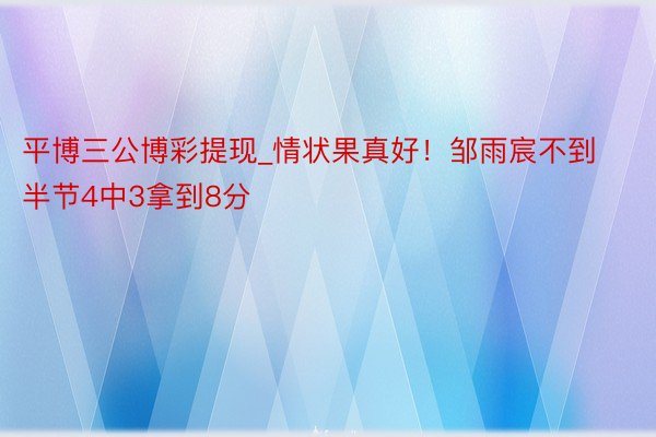 平博三公博彩提现_情状果真好！邹雨宸不到半节4中3拿到8分