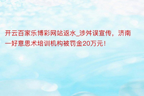 开云百家乐博彩网站返水_涉舛误宣传，济南一好意思术培训机构被罚金20万元！