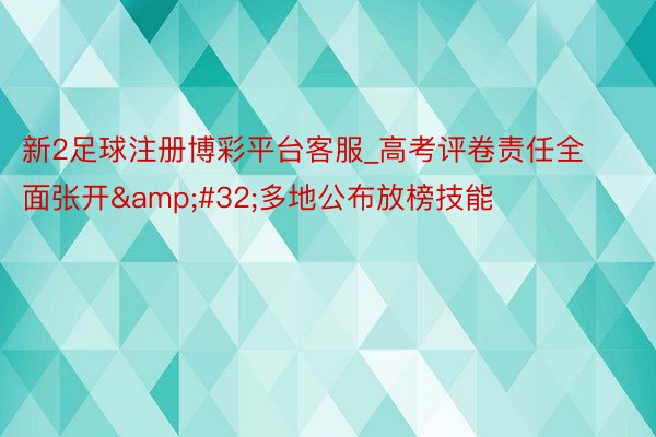 新2足球注册博彩平台客服_高考评卷责任全面张开&#32;多地公布放榜技能